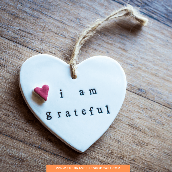 Gratitude, The Brave Files Podcast. The key to deep happiness and connection.